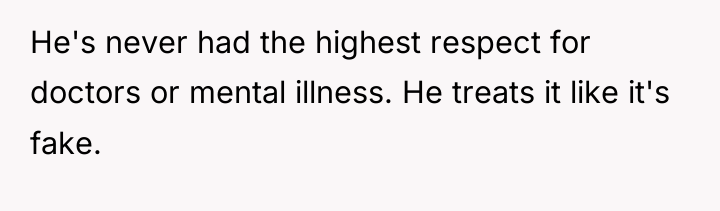 He's never had the highest respect for doctors or mental...