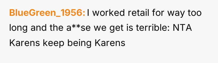 BlueGreen_1956 I worked retail for way too long and the...