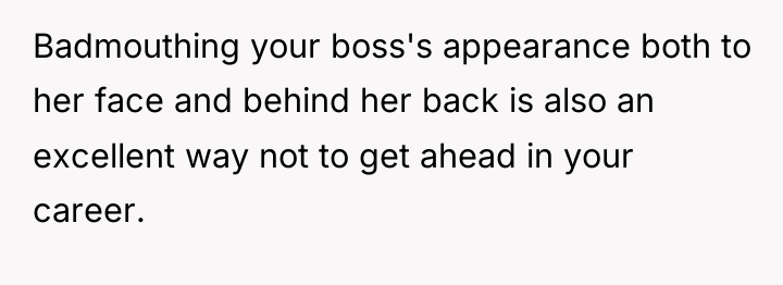 Badmouthing your boss's appearance both to her face and behind...