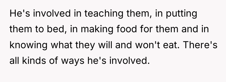 He's involved in teaching them, in putting them to bed,...