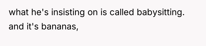what he's insisting on is called babysitting. and it's bananas,