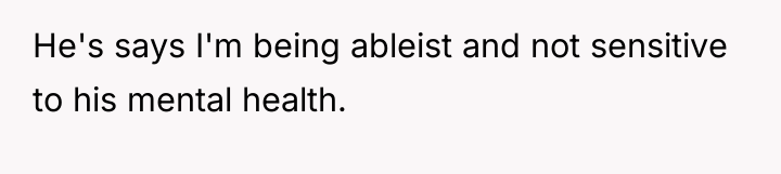 He's says I'm being ableist and not sensitive to his...