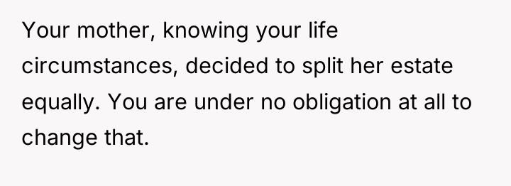 Your mother, knowing your life circumstances, decided to split her...