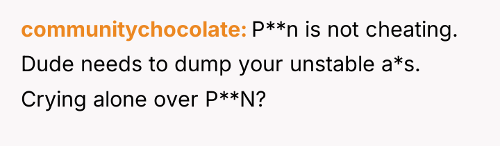 communitychocolate P**n is not cheating. Dude needs to dump your...