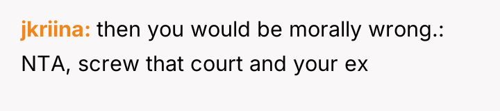 jkriina then you would be morally wrong.: NTA, screw that...