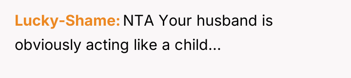Lucky-Shame NTA Your husband is obviously acting like a child...