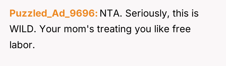 Puzzled_Ad_9696 NTA. Seriously, this is WILD. Your mom's treating you...