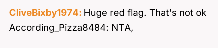 CliveBixby1974 Huge red flag. That's not ok According_Pizza8484: NTA,