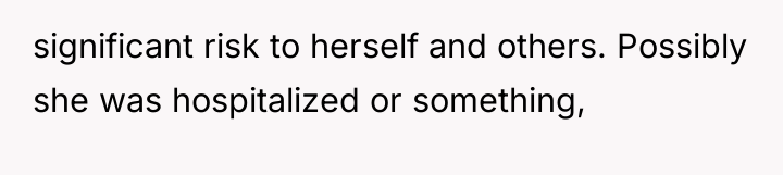significant risk to herself and others. Possibly she was hospitalized...