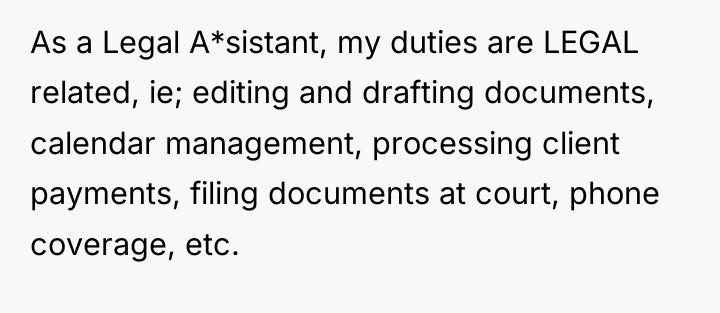 As a Legal A*sistant, my duties are LEGAL related, ie;...