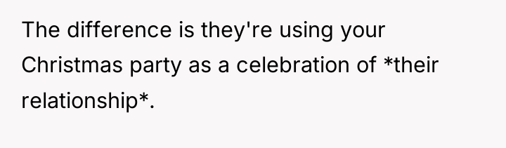 The difference is they're using your Christmas party as a...