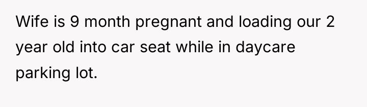 Wife is 9 month pregnant and loading our 2 year...