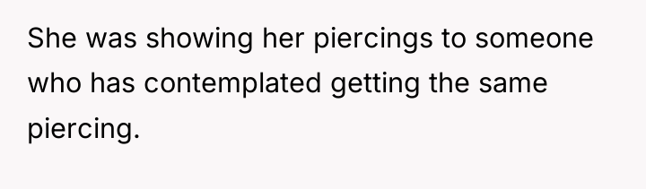 She was showing her piercings to someone who has contemplated...