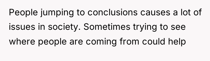 People jumping to conclusions causes a lot of issues in...