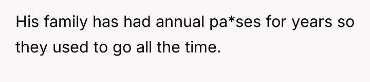His family has had annual pa*ses for years so they...