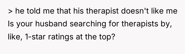 > he told me that his therapist doesn't like me...