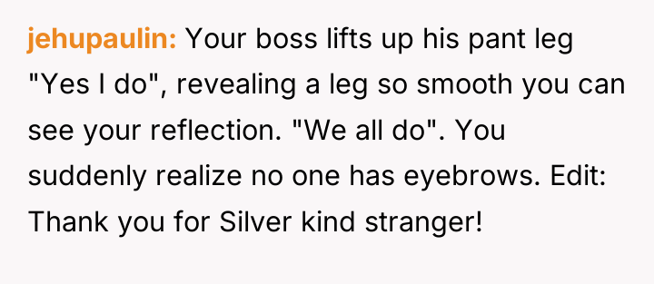 jehupaulin Your boss lifts up his pant leg "Yes I...