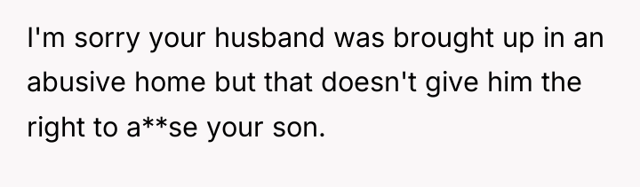 I'm sorry your husband was brought up in an abusive...