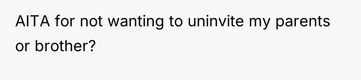 AITA for not wanting to uninvite my parents or brother?