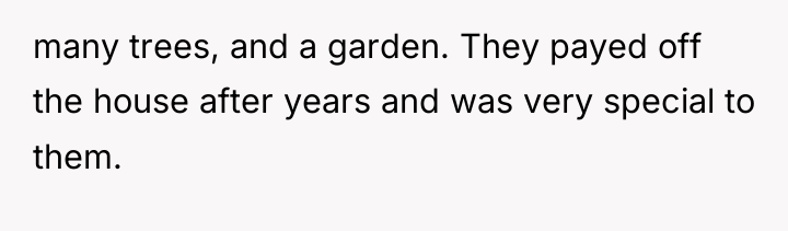 many trees, and a garden. They payed off the house...