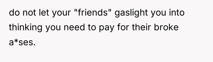 do not let your "friends" gaslight you into thinking you...