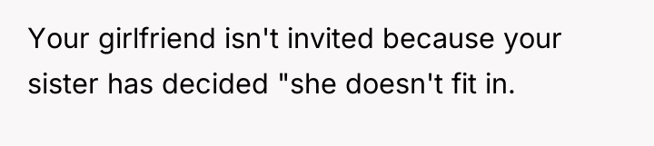Your girlfriend isn't invited because your sister has decided "she...
