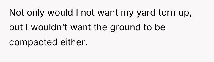 Not only would I not want my yard torn up,...