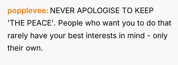 popplevee NEVER APOLOGISE TO KEEP 'THE PEACE'. People who want...
