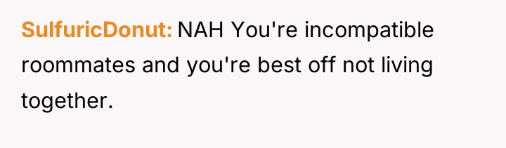 SulfuricDonut NAH You're incompatible roommates and you're best off not...