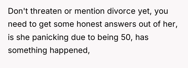 Don't threaten or mention divorce yet, you need to get...
