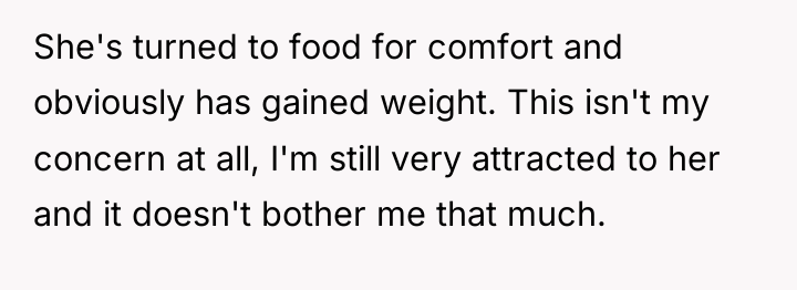 She's turned to food for comfort and obviously has gained...