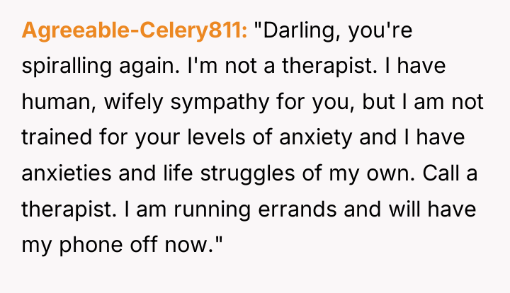 Agreeable-Celery811 "Darling, you're spiralling again. I'm not a therapist. I...