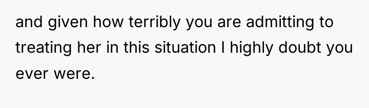 and given how terribly you are admitting to treating her...