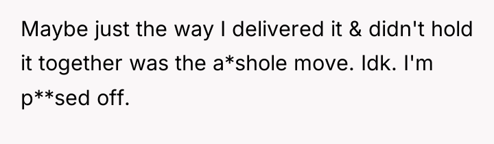Maybe just the way I delivered it & didn't hold...