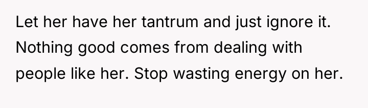 Let her have her tantrum and just ignore it. Nothing...