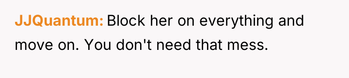 JJQuantum Block her on everything and move on. You don't...