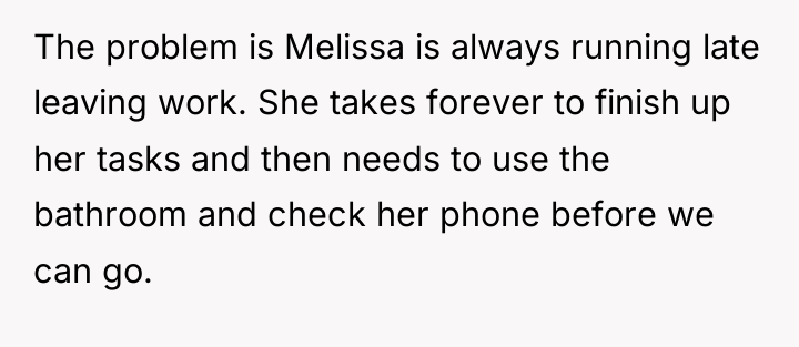 The problem is Melissa is always running late leaving work....