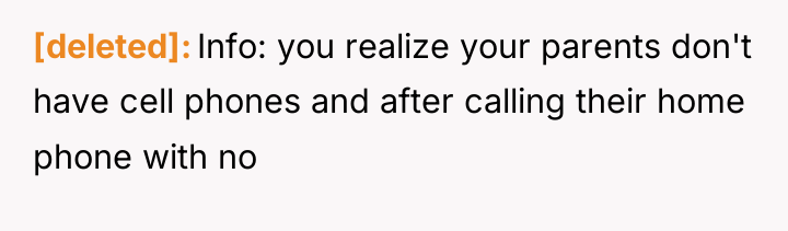 [deleted] Info: you realize your parents don't have cell phones...