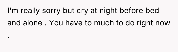 I'm really sorry but cry at night before bed and...