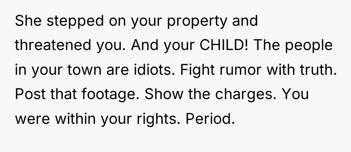 She stepped on your property and threatened you. And your...
