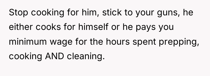 Stop cooking for him, stick to your guns, he either...