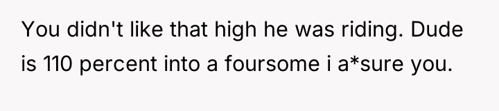 You didn't like that high he was riding. Dude is...