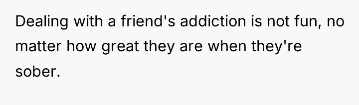 Dealing with a friend's addiction is not fun, no matter...