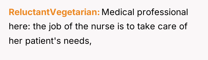 ReluctantVegetarian Medical professional here: the job of the nurse is...