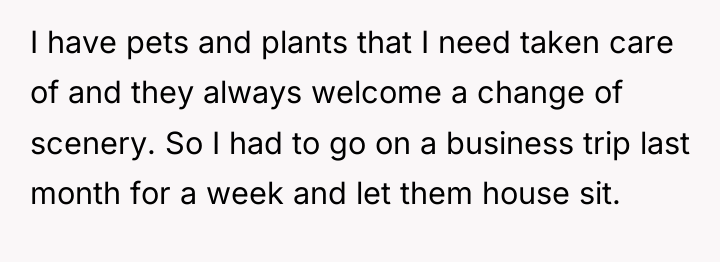 I have pets and plants that I need taken care...