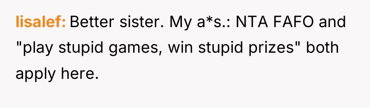 lisalef Better sister. My a*s.: NTA FAFO and "play stupid...