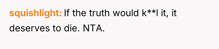 squishlight If the truth would k**l it, it deserves to...