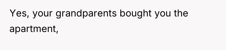 Yes, your grandparents bought you the apartment,