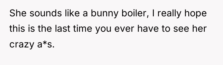 She sounds like a bunny boiler, I really hope this...