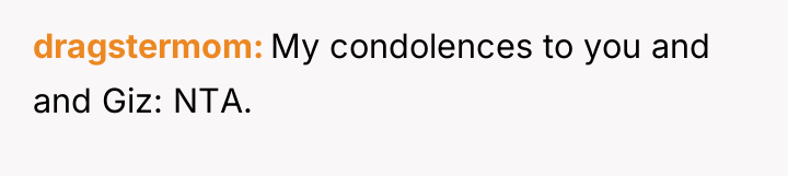 dragstermom My condolences to you and and Giz: NTA.